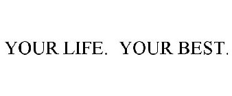 YOUR LIFE. YOUR BEST.