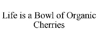 LIFE IS A BOWL OF ORGANIC CHERRIES