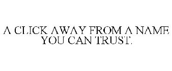 A CLICK AWAY FROM A NAME YOU CAN TRUST.
