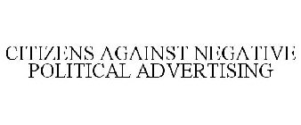 CITIZENS AGAINST NEGATIVE POLITICAL ADVERTISING