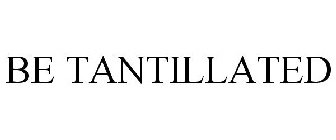 BE TANTILLATED