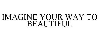 IMAGINE YOUR WAY TO BEAUTIFUL