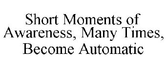 SHORT MOMENTS OF AWARENESS, MANY TIMES, BECOME AUTOMATIC