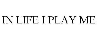 IN LIFE I PLAY ME