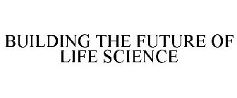 BUILDING THE FUTURE OF LIFE SCIENCE