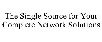 THE SINGLE SOURCE FOR YOUR COMPLETE NETWORK SOLUTIONS