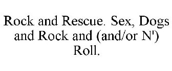 ROCK AND RESCUE. SEX, DOGS AND ROCK AND (AND/OR N') ROLL.