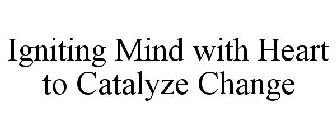 IGNITING MIND WITH HEART TO CATALYZE CHANGE