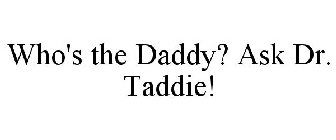 WHO'S THE DADDY? ASK DR. TADDIE!