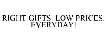 RIGHT GIFTS. LOW PRICES. EVERYDAY!