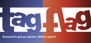 TAG FLAG EVERYONE'S GOT AN OPINION. WHAT'S YOURS?