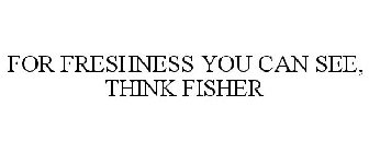 FOR FRESHNESS YOU CAN SEE, THINK FISHER