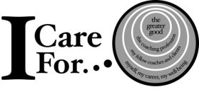 I CARE FOR...THE GREATER GOOD THE COACHING PROFESSION MY FELLOW COACHES AND CLIENTS MYSELF, MY CAREER, MY WELL-BEING