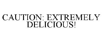 CAUTION: EXTREMELY DELICIOUS!