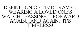 DEFINITION OF TIME TRAVEL: WEARING A LOVED ONE'S WATCH...PASSING IT FORWARD AGAIN...AND AGAIN. IT'S TIMELESS!