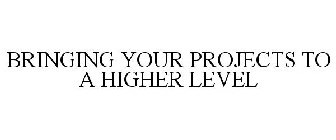 BRINGING YOUR PROJECTS TO A HIGHER LEVEL