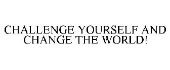 CHALLENGE YOURSELF AND CHANGE THE WORLD!