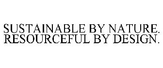 SUSTAINABLE BY NATURE. RESOURCEFUL BY DESIGN.