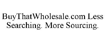 BUYTHATWHOLESALE.COM LESS SEARCHING. MORE SOURCING.