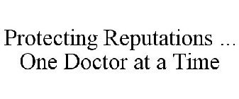 PROTECTING REPUTATIONS ... ONE DOCTOR AT A TIME