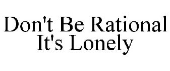 DON'T BE RATIONAL IT'S LONELY