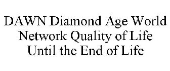 DAWN DIAMOND AGE WORLD NETWORK QUALITY OF LIFE UNTIL THE END OF LIFE