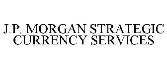 J.P. MORGAN STRATEGIC CURRENCY SERVICES
