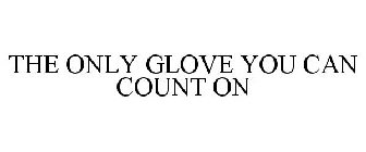 THE ONLY GLOVE YOU CAN COUNT ON