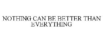 NOTHING CAN BE BETTER THAN EVERYTHING