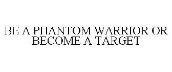 BE A PHANTOM WARRIOR OR BECOME A TARGET