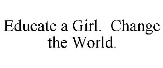 EDUCATE A GIRL. CHANGE THE WORLD.