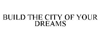 BUILD THE CITY OF YOUR DREAMS