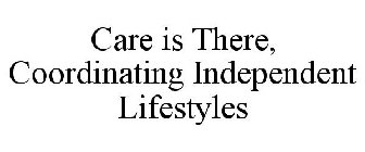 CARE IS THERE, COORDINATING INDEPENDENT LIFESTYLES