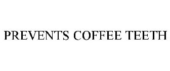PREVENTS COFFEE TEETH