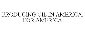 PRODUCING OIL IN AMERICA, FOR AMERICA