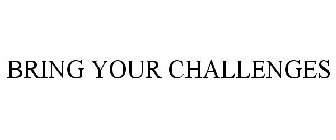 BRING YOUR CHALLENGES