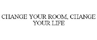 CHANGE YOUR ROOM, CHANGE YOUR LIFE
