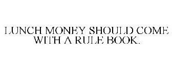 LUNCH MONEY SHOULD COME WITH A RULE BOOK.
