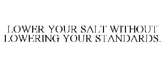 LOWER YOUR SALT WITHOUT LOWERING YOUR STANDARDS.