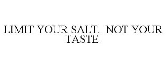 LIMIT YOUR SALT. NOT YOUR TASTE.