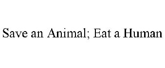 SAVE AN ANIMAL; EAT A HUMAN