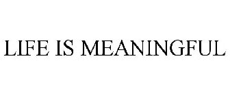 LIFE IS MEANINGFUL