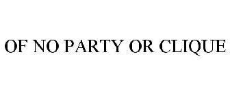OF NO PARTY OR CLIQUE