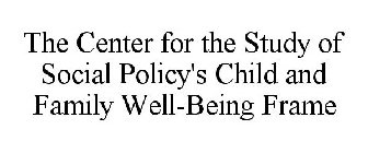 THE CENTER FOR THE STUDY OF SOCIAL POLICY'S CHILD AND FAMILY WELL-BEING FRAME