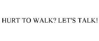 HURT TO WALK? LET'S TALK!