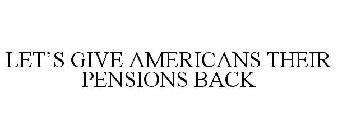 LET'S GIVE AMERICANS THEIR PENSIONS BACK