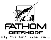 FATHOM OFFSHORE MAY THE BEST LURE WIN...