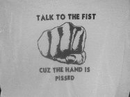 TALK TO THE FIST CUZ THE HAND IS PISSED