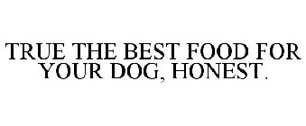 TRUE THE BEST FOOD FOR YOUR DOG, HONEST.