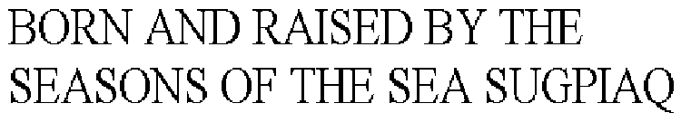 BORN AND RAISED BY THE SEASONS OF THE SEA SUGPIAQ